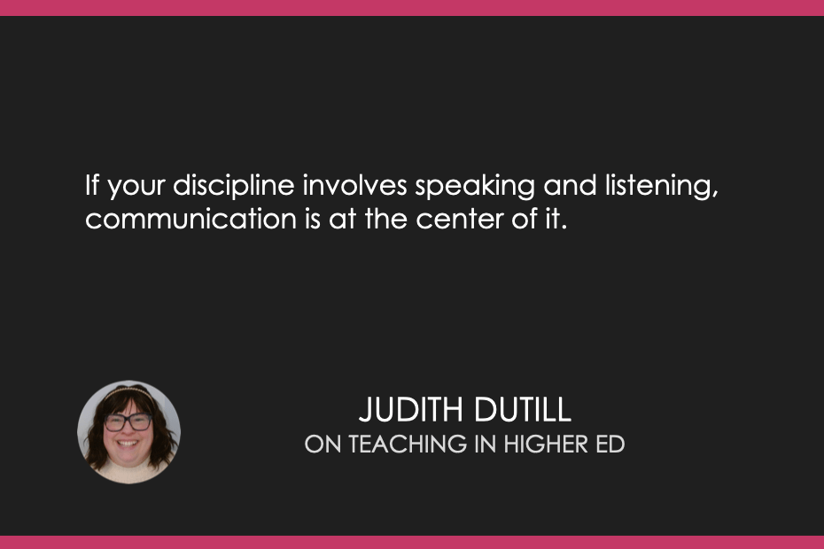 If your discipline involves speaking and listening, communication is at the center of it. 