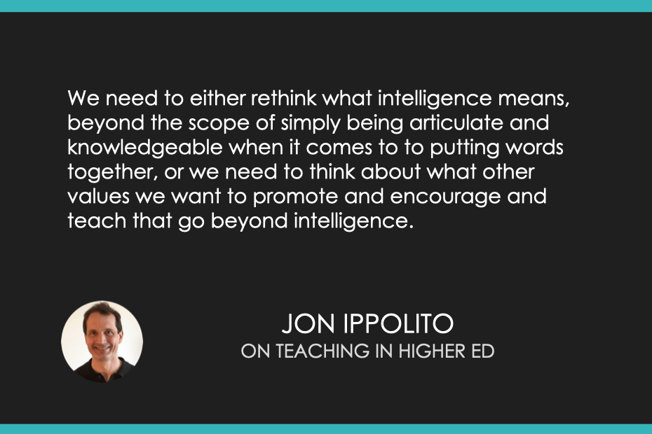 We need to either rethink what intelligence means, beyond the scope of simply being articulate and knowledgeable when it comes to to putting words together, or we need to think about what other values we want to promote and encourage and teach that go beyond intelligence.
