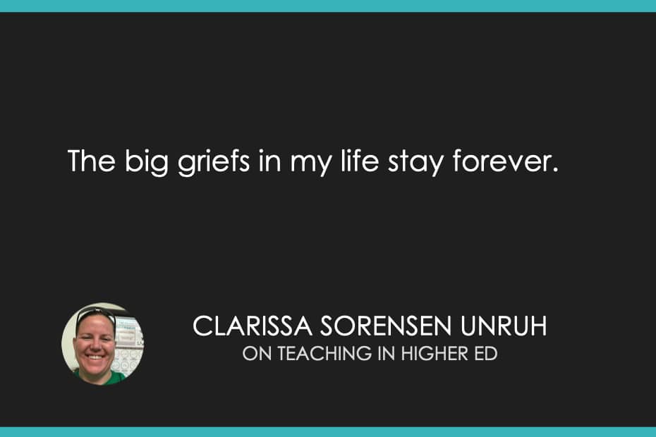 The big griefs in my life stay forever.