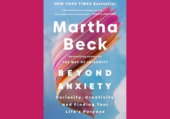 Beyond Anxiety: Curiosity, Creativity, and Finding Your Life's Purpose, by Martha Beck
