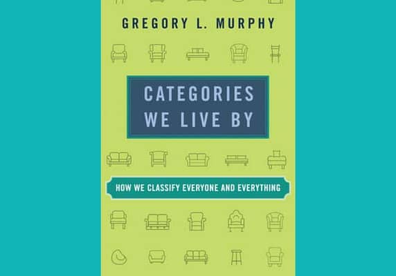 Categories we live by: how we classify everyone and everything by Gregory Murphy
