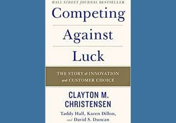 Competing Against Luck: The Story of Innovation and Customer Choice, by Clayton Christensen, Karen Dillon, Taddy Hall and David Duncan