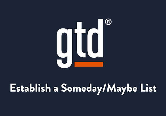 Establish a someday/maybe list