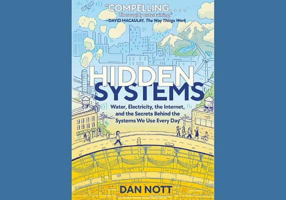 Hidden Systems: Water, Electricity, the Internet, and the Secrets Behind the Systems We Use Every Day, by Dan Nott
