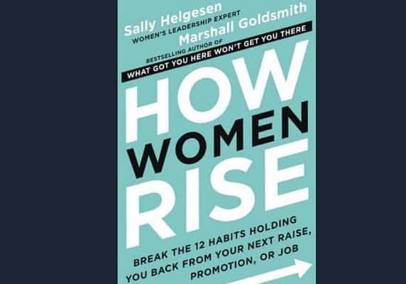 How Women Rise: Break the 12 Habits Holding You Back from Your Next Raise, Promotion, or Job, by Marshall Goldsmith & Sally Helgesen