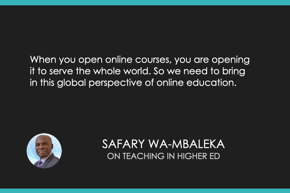 When you open online courses, you are opening it to serve the whole world. So we need to bring in this global perspective of online education. 