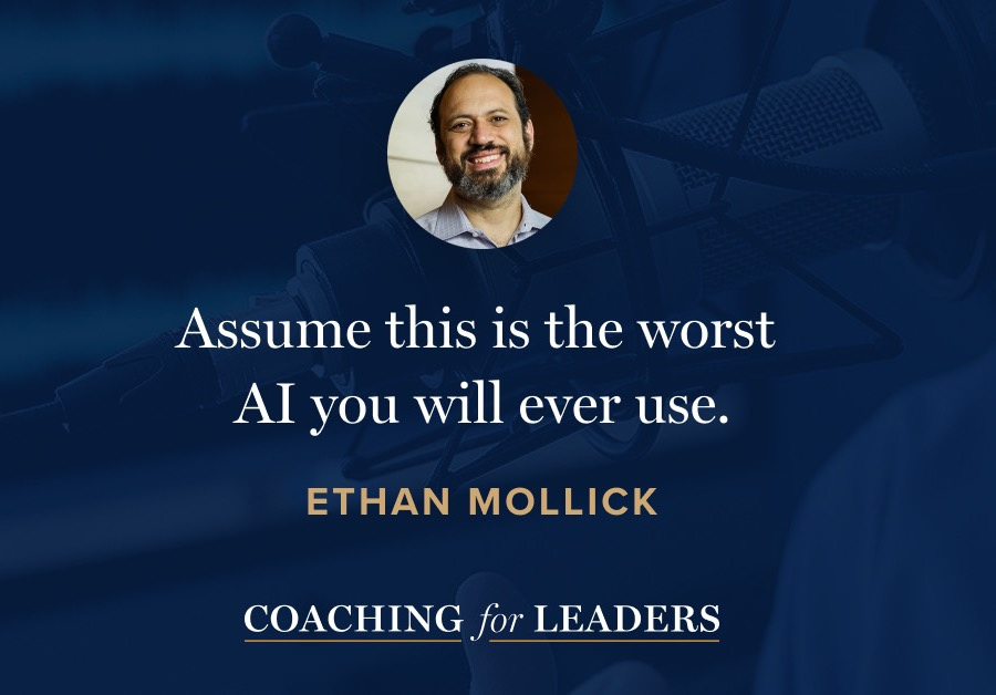 "Assume this is the worst AI you will ever use." Ethan Mollick on Coaching for Leaders