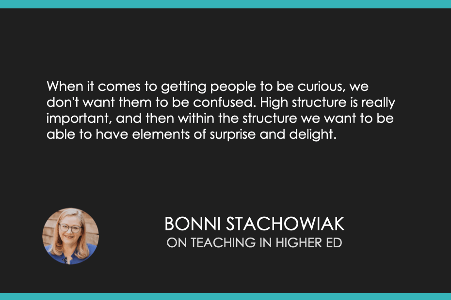 When it comes to getting people to be curious, we don't want them to be confused. High structure is really important, and then within the structure we want to be able to have elements of surprise and delight.